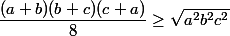 \dfrac{(a+b)(b+c)(c+a)}{8}\geq\sqrt{a^2b^2c^2}